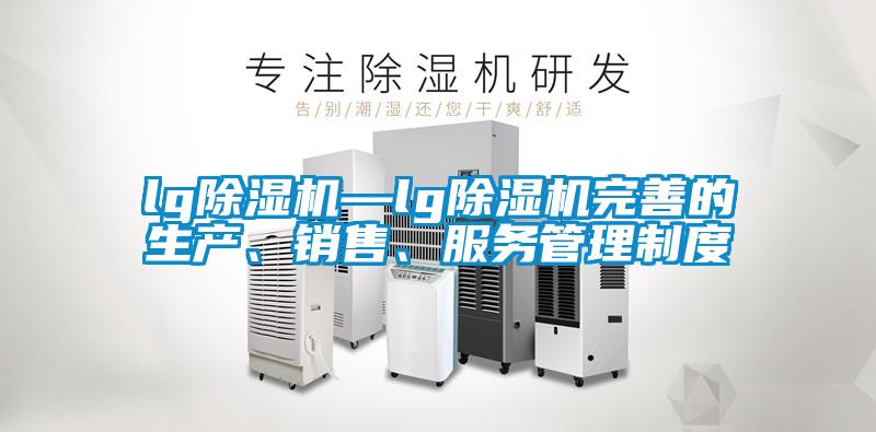 lg除濕機—lg除濕機完善的生產(chǎn)、銷售、服務管理制度