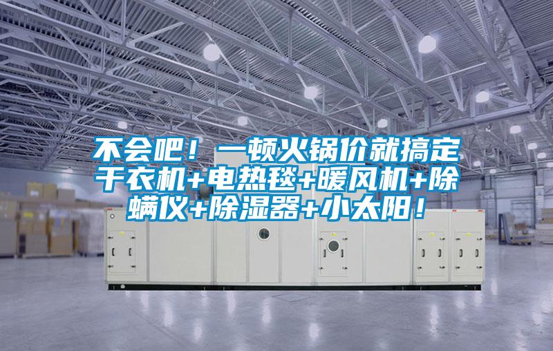 不會吧！一頓火鍋價(jià)就搞定干衣機(jī)+電熱毯+暖風(fēng)機(jī)+除螨儀+除濕器+小太陽！