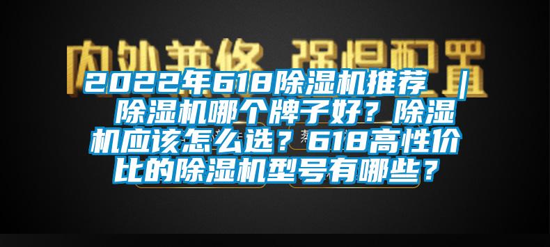 2022年618除濕機(jī)推薦 ｜ 除濕機(jī)哪個(gè)牌子好？除濕機(jī)應(yīng)該怎么選？618高性價(jià)比的除濕機(jī)型號(hào)有哪些？