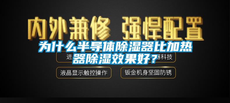 為什么半導(dǎo)體除濕器比加熱器除濕效果好？
