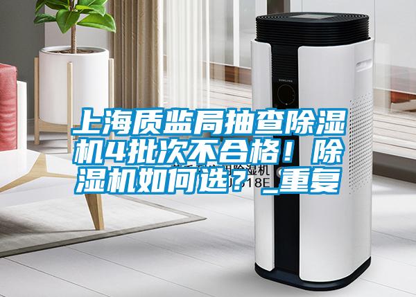 上海質(zhì)監(jiān)局抽查除濕機(jī)4批次不合格！除濕機(jī)如何選？_重復(fù)