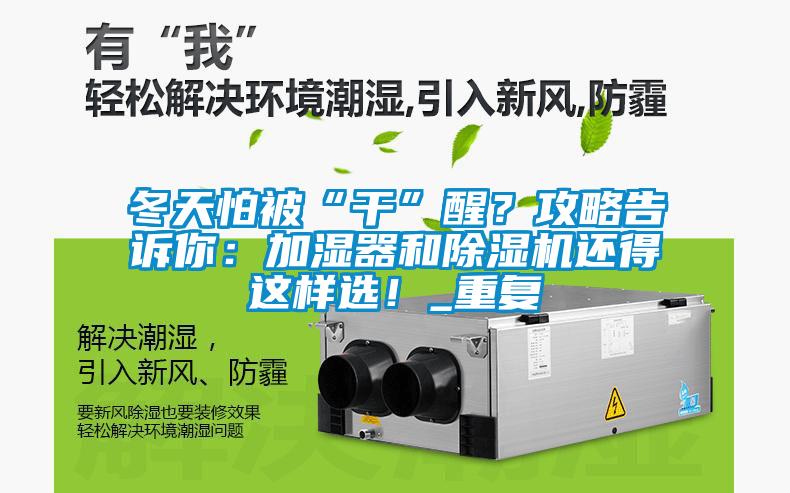 冬天怕被“干”醒？攻略告訴你：加濕器和除濕機還得這樣選！_重復(fù)
