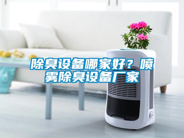 除臭設(shè)備哪家好？噴霧除臭設(shè)備廠家