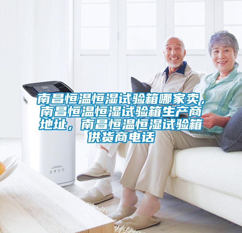 南昌恒溫恒濕試驗(yàn)箱哪家賣(mài)，南昌恒溫恒濕試驗(yàn)箱生產(chǎn)商地址，南昌恒溫恒濕試驗(yàn)箱供貨商電話