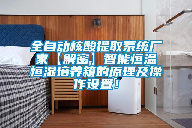 全自動核酸提取系統(tǒng)廠家【解密】智能恒溫恒濕培養(yǎng)箱的原理及操作設置！