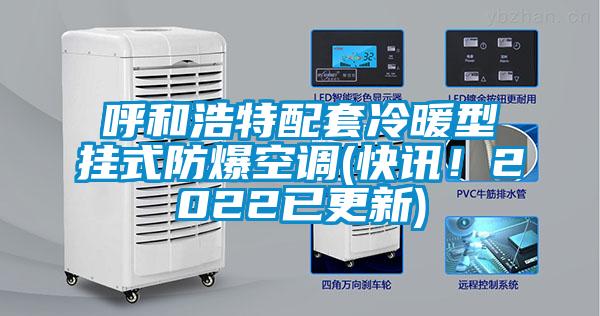 呼和浩特配套冷暖型掛式防爆空調(diào)(快訊！2022已更新)