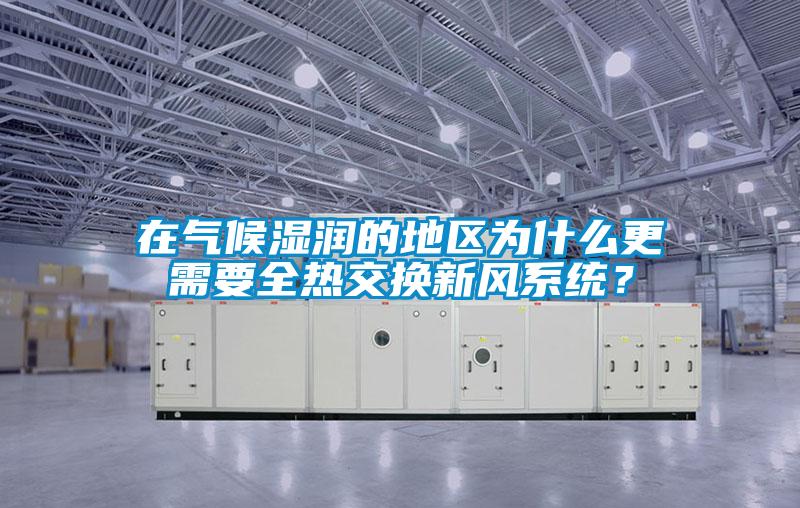 在氣候濕潤的地區(qū)為什么更需要全熱交換新風(fēng)系統(tǒng)？