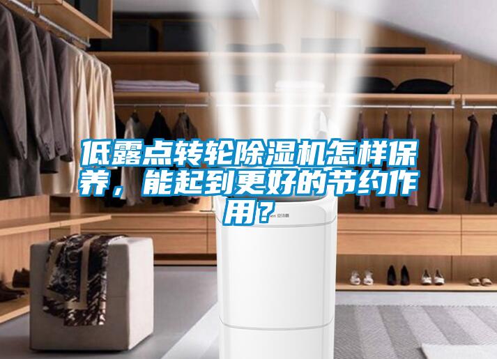 低露點(diǎn)轉(zhuǎn)輪除濕機(jī)怎樣保養(yǎng)，能起到更好的節(jié)約作用？