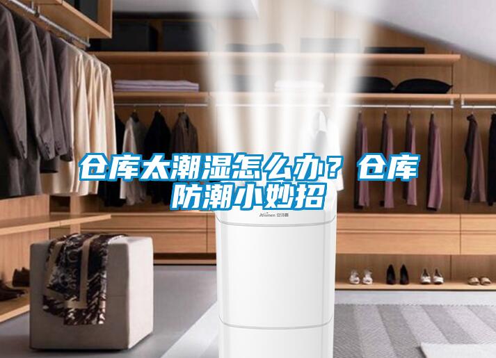 倉庫太潮濕怎么辦？倉庫防潮小妙招