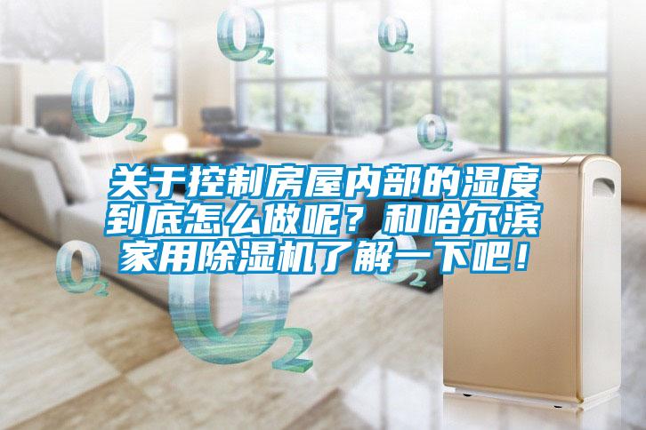 關(guān)于控制房屋內(nèi)部的濕度到底怎么做呢？和哈爾濱家用除濕機(jī)了解一下吧！