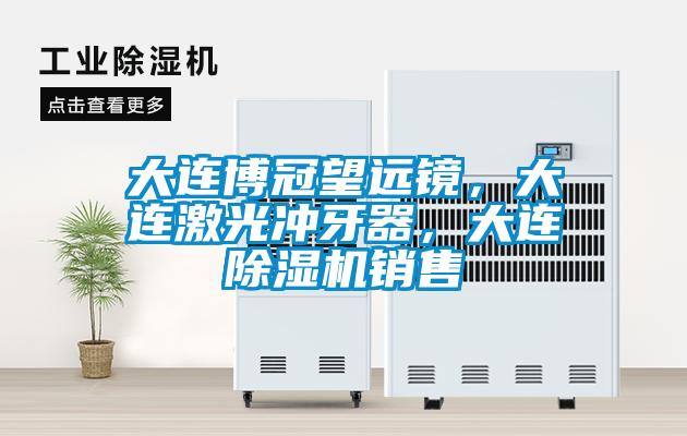 大連博冠望遠(yuǎn)鏡，大連激光沖牙器，大連除濕機(jī)銷售