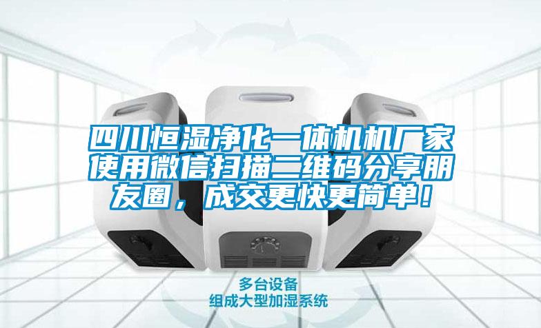 四川恒濕凈化一體機機廠家使用微信掃描二維碼分享朋友圈，成交更快更簡單！