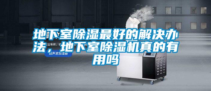 地下室除濕最好的解決辦法，地下室除濕機(jī)真的有用嗎