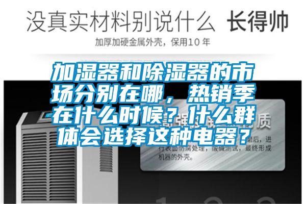 加濕器和除濕器的市場(chǎng)分別在哪，熱銷季在什么時(shí)候？什么群體會(huì)選擇這種電器？