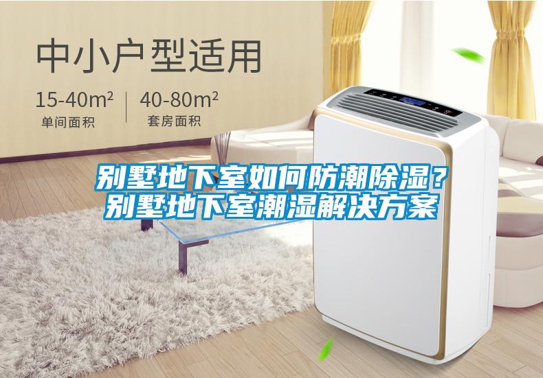 別墅地下室如何防潮除濕？別墅地下室潮濕解決方案