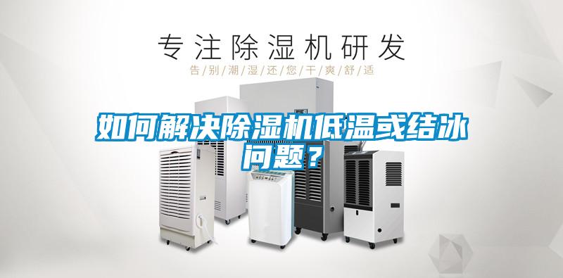 如何解決除濕機(jī)低溫或結(jié)冰問(wèn)題？