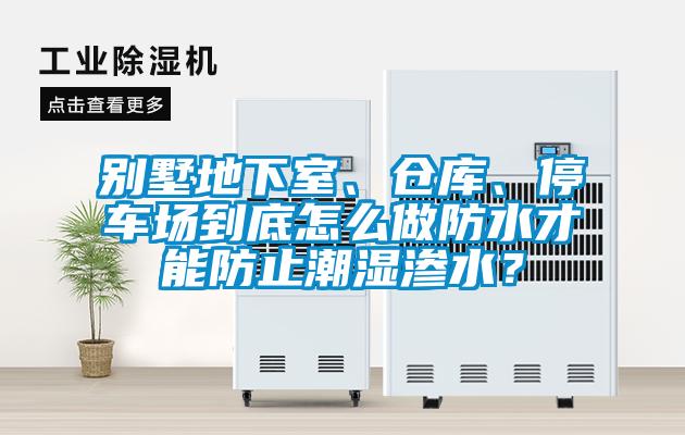 別墅地下室、倉庫、停車場到底怎么做防水才能防止潮濕滲水？