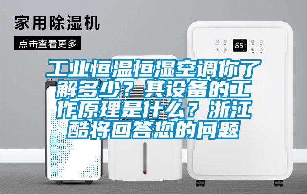 工業(yè)恒溫恒濕空調(diào)你了解多少？其設(shè)備的工作原理是什么？浙江酷將回答您的問題
