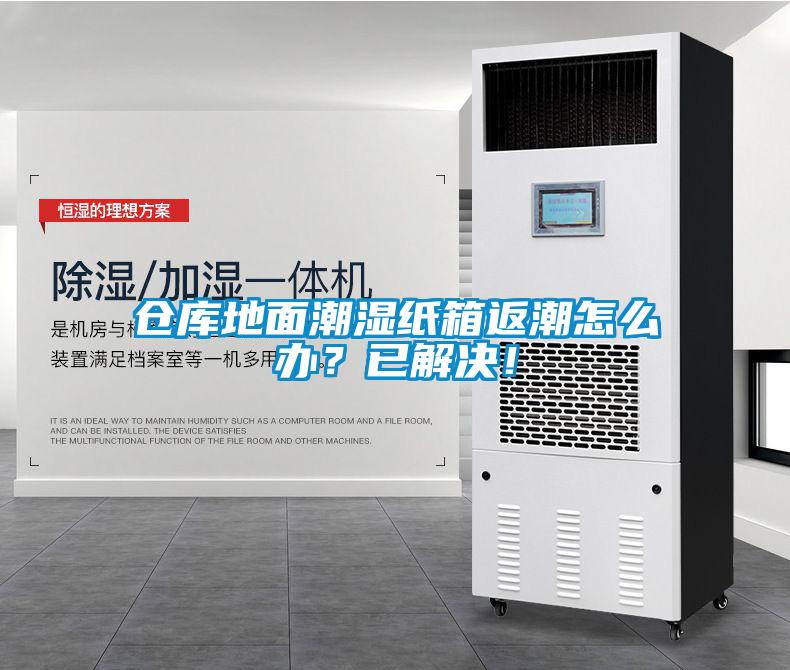 倉(cāng)庫(kù)地面潮濕紙箱返潮怎么辦？已解決！
