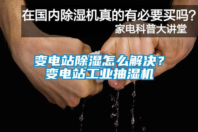 變電站除濕怎么解決？變電站工業(yè)抽濕機(jī)