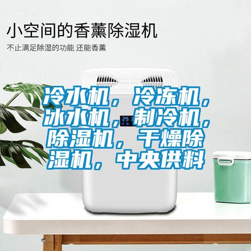 冷水機(jī)，冷凍機(jī)，冰水機(jī)，制冷機(jī)，除濕機(jī)，干燥除濕機(jī)，中央供料