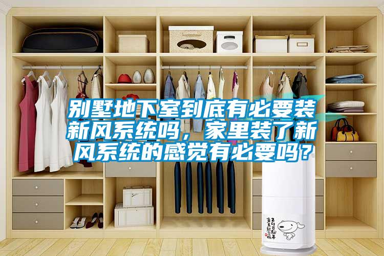 別墅地下室到底有必要裝新風(fēng)系統(tǒng)嗎，家里裝了新風(fēng)系統(tǒng)的感覺有必要嗎？