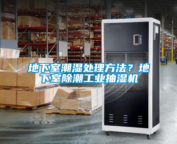 地下室潮濕處理方法？地下室除潮工業(yè)抽濕機