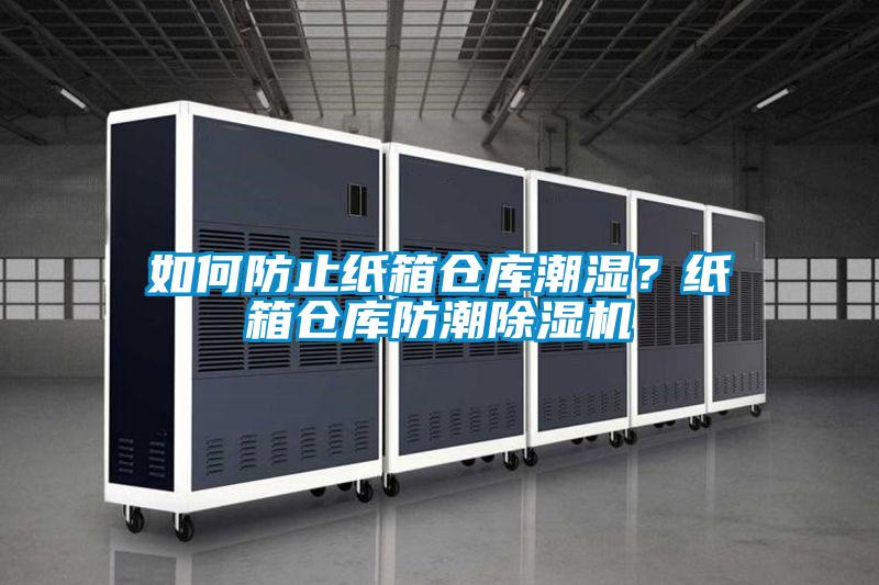 如何防止紙箱倉庫潮濕？紙箱倉庫防潮除濕機