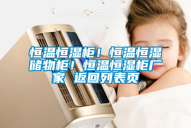 恒溫恒濕柜！恒溫恒濕儲(chǔ)物柜！恒溫恒濕柜廠家 返回列表頁(yè)