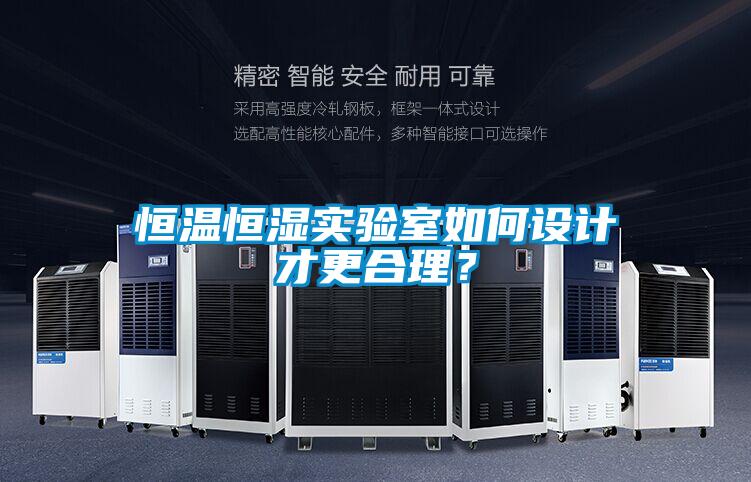 恒溫恒濕實(shí)驗(yàn)室如何設(shè)計(jì)才更合理？