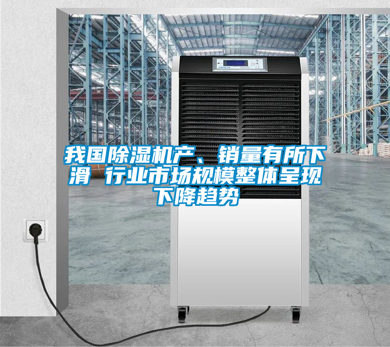 我國除濕機(jī)產(chǎn)、銷量有所下滑 行業(yè)市場規(guī)模整體呈現(xiàn)下降趨勢