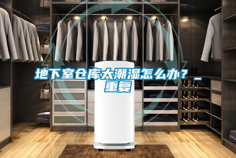 地下室倉庫太潮濕怎么辦？_重復