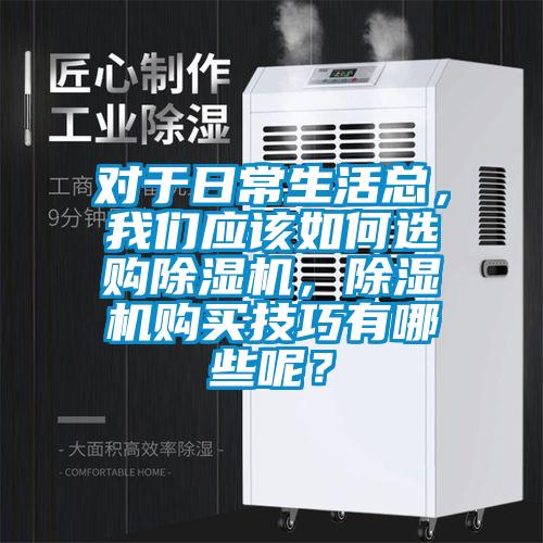 對于日常生活總，我們應該如何選購除濕機，除濕機購買技巧有哪些呢？