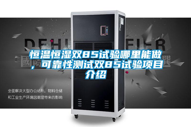 恒溫恒濕雙85試驗(yàn)?zāi)睦锬茏?，可靠性測試雙85試驗(yàn)項(xiàng)目介紹
