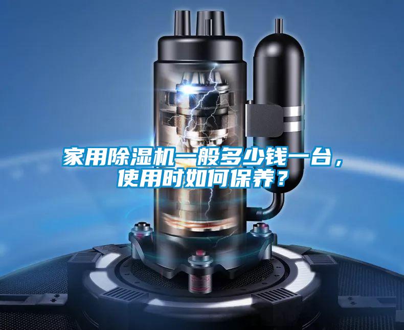 家用除濕機一般多少錢一臺，使用時如何保養(yǎng)？