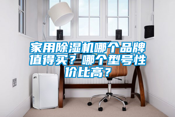 家用除濕機哪個品牌值得買？哪個型號性價比高？