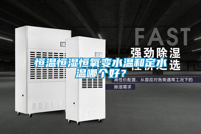 恒溫恒濕恒氧變水溫和定水溫哪個(gè)好？