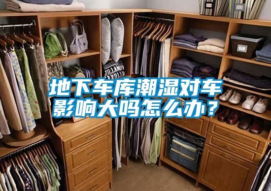 地下車庫潮濕對車影響大嗎怎么辦？