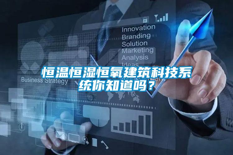 恒溫恒濕恒氧建筑科技系統(tǒng)你知道嗎？