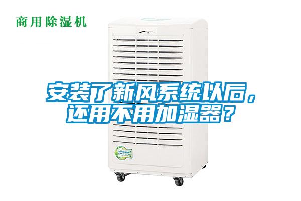 安裝了新風(fēng)系統(tǒng)以后，還用不用加濕器？