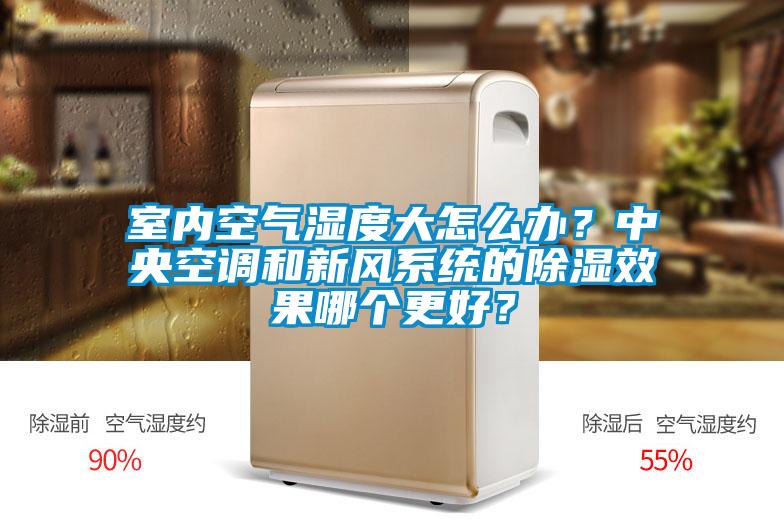 室內(nèi)空氣濕度大怎么辦？中央空調和新風系統(tǒng)的除濕效果哪個更好？