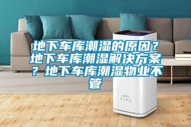地下車庫(kù)潮濕的原因？地下車庫(kù)潮濕解決方案？地下車庫(kù)潮濕物業(yè)不管
