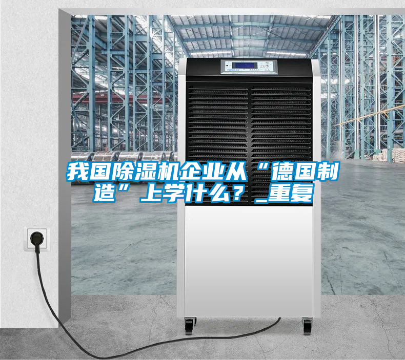 我國除濕機企業(yè)從“德國制造”上學什么？_重復