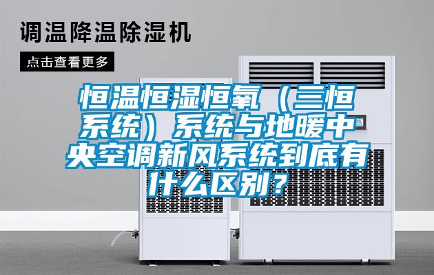 恒溫恒濕恒氧（三恒系統(tǒng)）系統(tǒng)與地暖中央空調新風系統(tǒng)到底有什么區(qū)別？