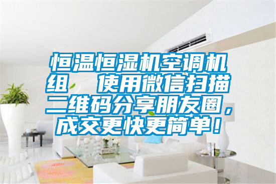 恒溫恒濕機(jī)空調(diào)機(jī)組  使用微信掃描二維碼分享朋友圈，成交更快更簡(jiǎn)單！