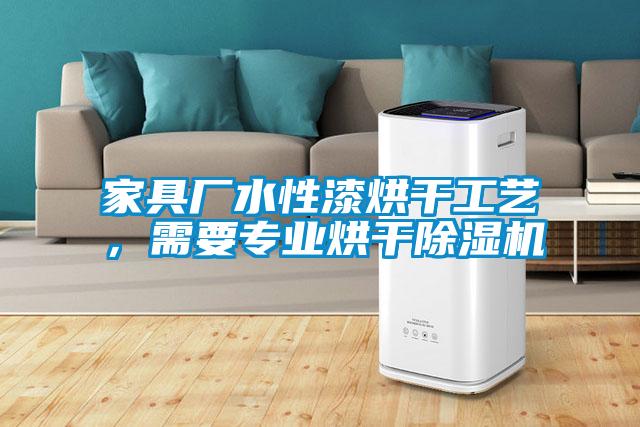 家具廠水性漆烘干工藝，需要專業(yè)烘干除濕機