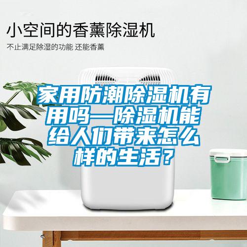 家用防潮除濕機(jī)有用嗎—除濕機(jī)能給人們帶來怎么樣的生活？