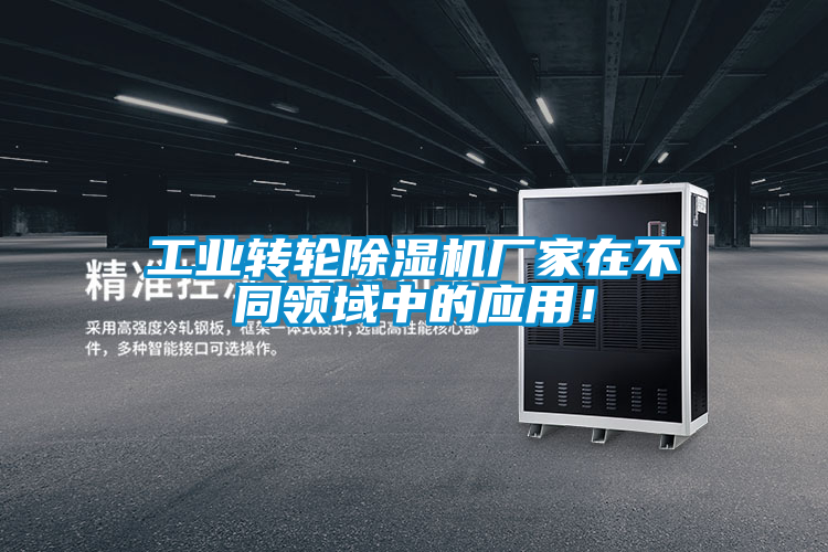 工業(yè)轉輪除濕機廠家在不同領域中的應用！