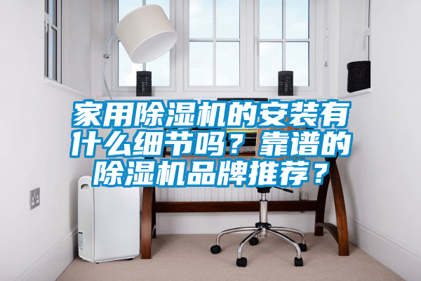 家用除濕機(jī)的安裝有什么細(xì)節(jié)嗎？靠譜的除濕機(jī)品牌推薦？