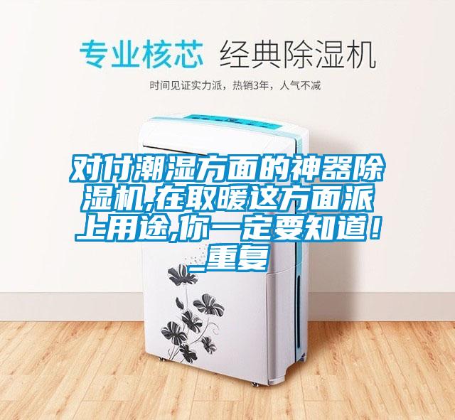 對(duì)付潮濕方面的神器除濕機(jī),在取暖這方面派上用途,你一定要知道！_重復(fù)